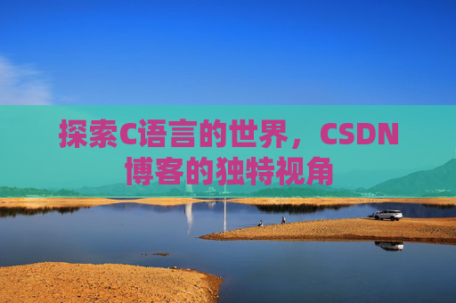 探索C语言的世界，CSDN博客的独特视角